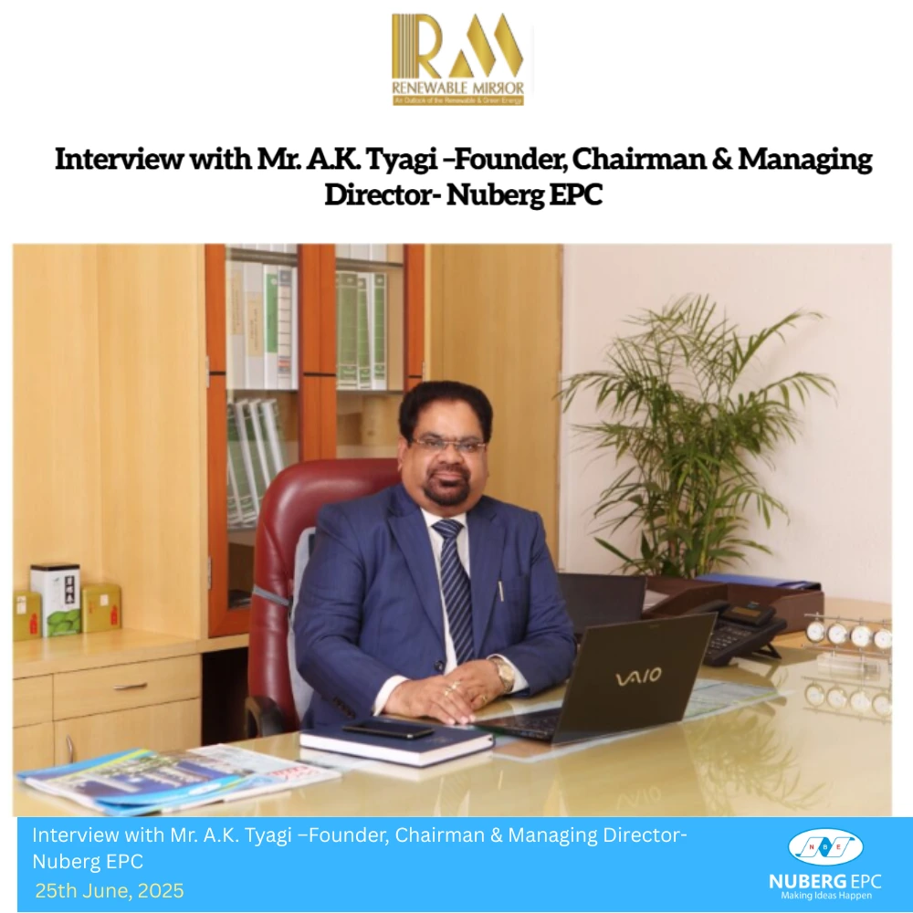 Interview with Mr. A.K. Tyagi –Founder, Chairman & Managing Director - Nuberg EPC Interview with Mr. A.K. Tyagi –Founder, Chairman & Managing Director- Nuberg EPC